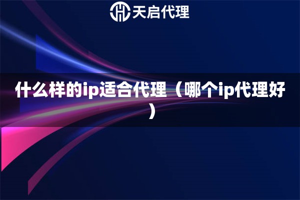 什么樣的ip適合代理（哪個(gè)ip代理好）