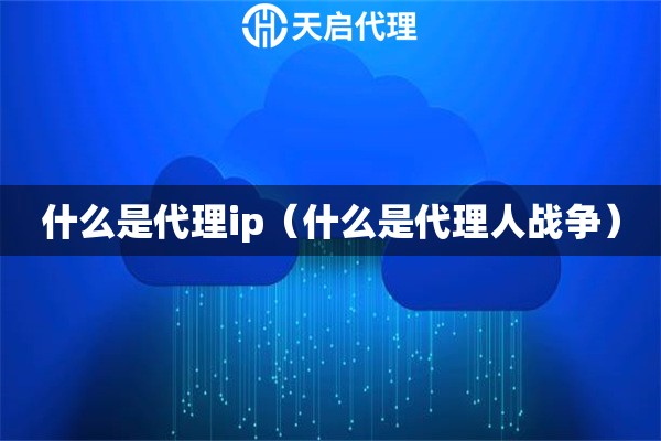 什么是代理ip（什么是代理人戰(zhàn)爭(zhēng)）