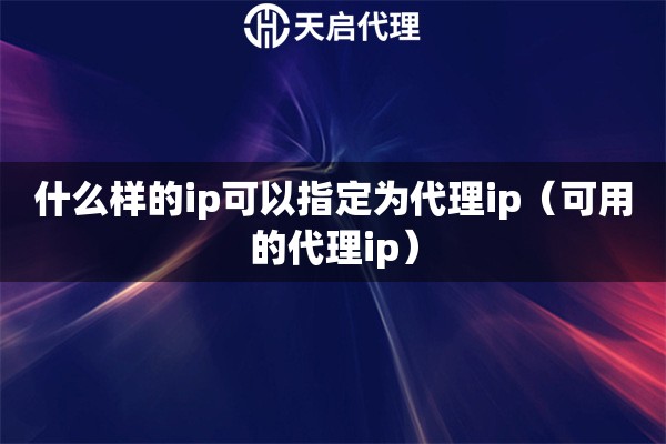 什么樣的ip可以指定為代理ip（可用的代理ip）
