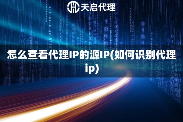 怎么查看代理IP的源IP(如何識(shí)別代理ip)