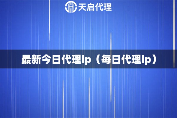 最新今日代理ip（每日代理ip）