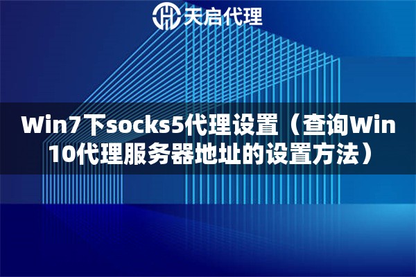 Win7下socks5代理設(shè)置（查詢Win10代理服務(wù)器地址的設(shè)置方法）