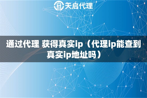 通過(guò)代理 獲得真實(shí)ip（代理ip能查到真實(shí)ip地址嗎）