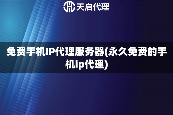 免費手機IP代理服務器(永久免費的手機ip代理)