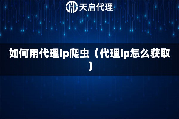 如何用代理ip爬蟲(chóng)（代理ip怎么獲?。? title=