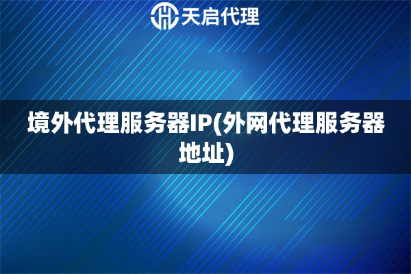 境外代理服務器IP(外網(wǎng)代理服務器地址)