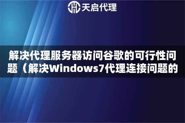 解決代理服務(wù)器訪問谷歌的可行性問題（解決Windows7代理連接問題的方法）