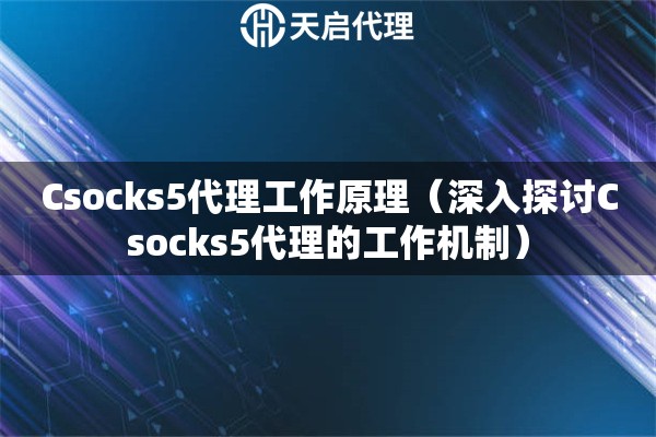 Csocks5代理工作原理（深入探討Csocks5代理的工作機(jī)制）