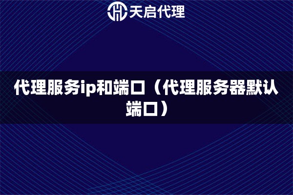 代理服務ip和端口（代理服務器默認端口）