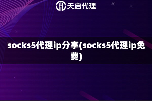 socks5代理ip分享(socks5代理ip免費(fèi))