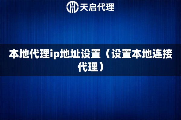 本地代理ip地址設(shè)置（設(shè)置本地連接代理）