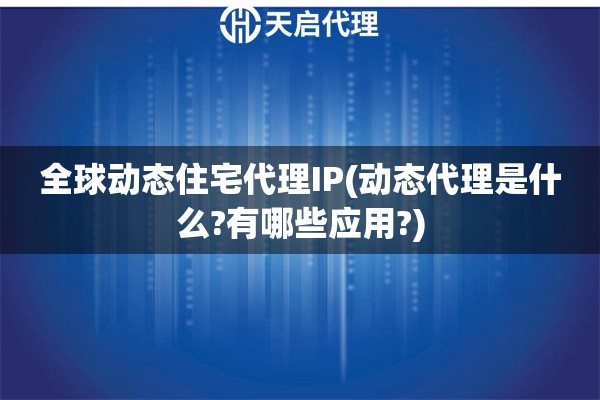 全球動(dòng)態(tài)住宅代理IP(動(dòng)態(tài)代理是什么?有哪些應(yīng)用?)