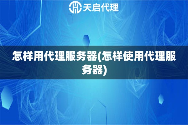 怎樣用代理服務器(怎樣使用代理服務器)