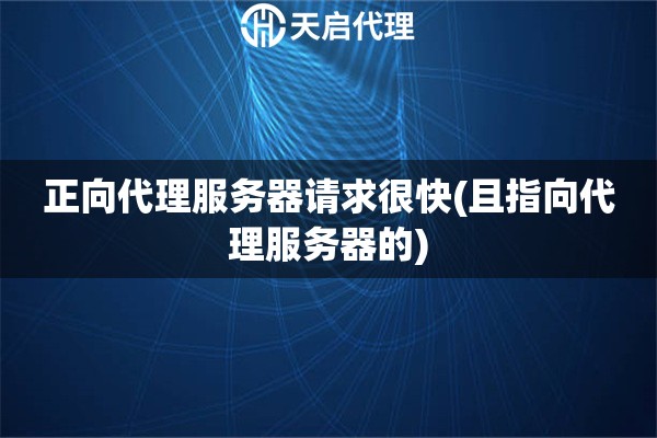 正向代理服務(wù)器請(qǐng)求很快(且指向代理服務(wù)器的)