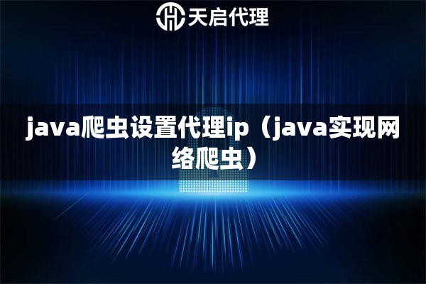 java爬蟲(chóng)設(shè)置代理ip（java實(shí)現(xiàn)網(wǎng)絡(luò)爬蟲(chóng)）