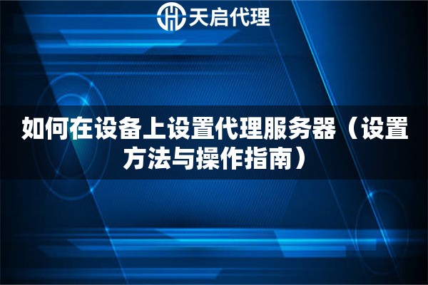 如何在設(shè)備上設(shè)置代理服務(wù)器（設(shè)置方法與操作指南）