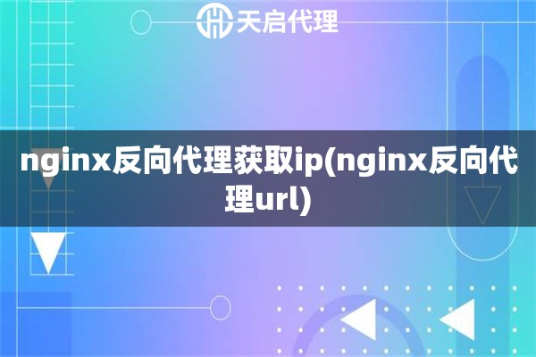 nginx反向代理獲取ip(nginx反向代理url)