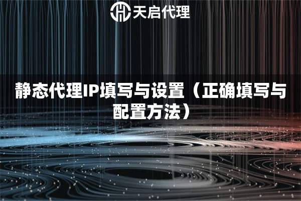 靜態(tài)代理IP填寫與設置（正確填寫與配置方法）