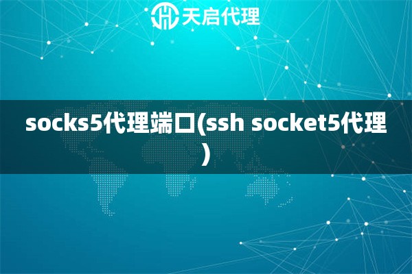 socks5代理端口(ssh socket5代理)