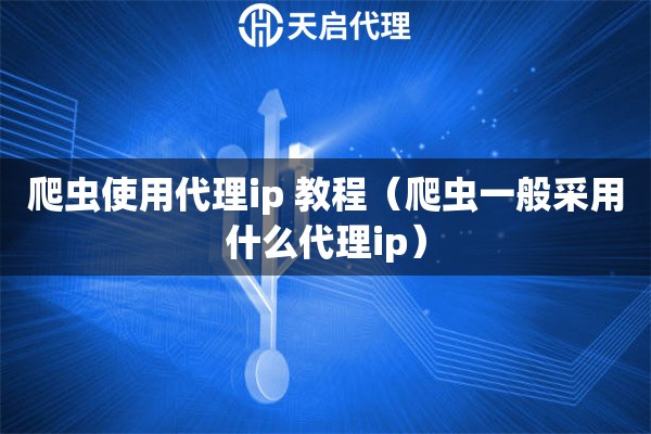 爬蟲(chóng)使用代理ip 教程（爬蟲(chóng)一般采用什么代理ip）