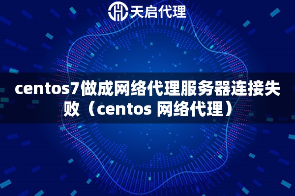 centos7做成網(wǎng)絡(luò)代理服務(wù)器連接失?。╟entos 網(wǎng)絡(luò)代理）
