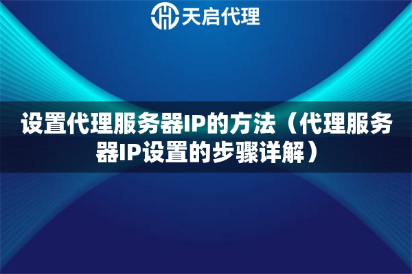 設(shè)置代理服務(wù)器IP的方法（代理服務(wù)器IP設(shè)置的步驟詳解）