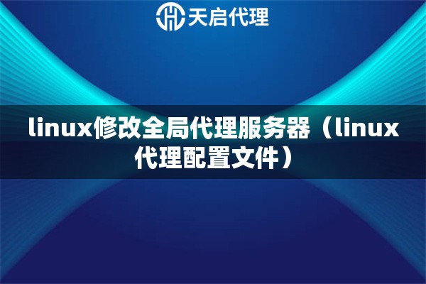 linux修改全局代理服務(wù)器（linux代理配置文件）