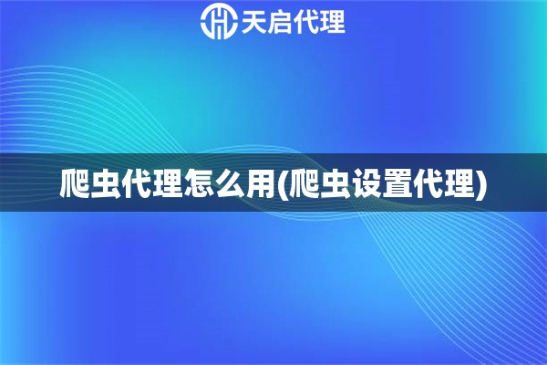 爬蟲(chóng)代理怎么用(爬蟲(chóng)設(shè)置代理)