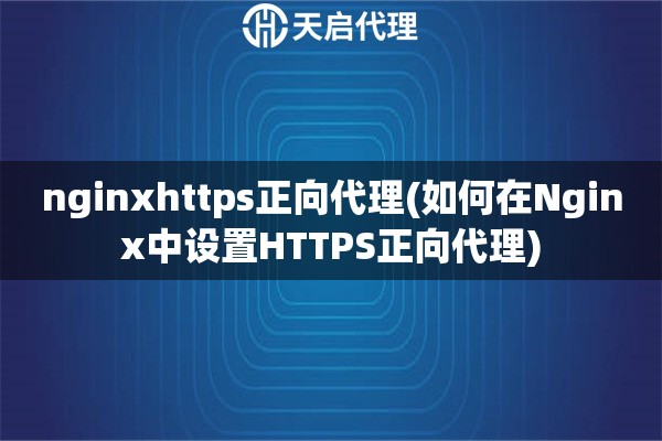 nginxhttps正向代理(如何在Nginx中設(shè)置HTTPS正向代理)
