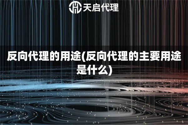 反向代理的用途(反向代理的主要用途是什么)