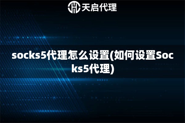 socks5代理怎么設(shè)置(如何設(shè)置Socks5代理)