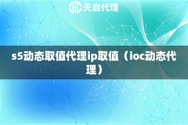 s5動態(tài)取值代理ip取值（ioc動態(tài)代理）