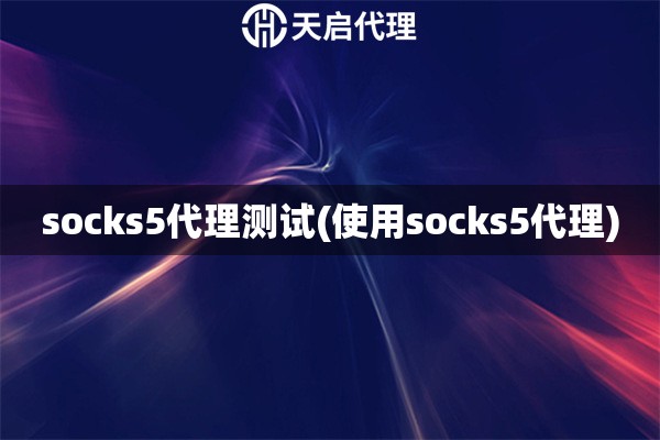 socks5代理測(cè)試(使用socks5代理)