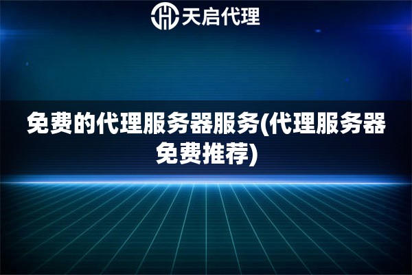 免費的代理服務器服務(代理服務器免費推薦)