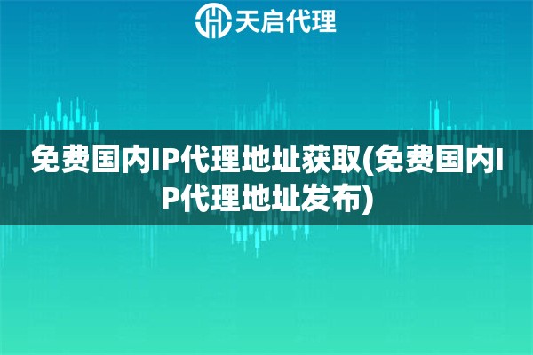 免費(fèi)國(guó)內(nèi)IP代理地址獲取(免費(fèi)國(guó)內(nèi)IP代理地址發(fā)布)