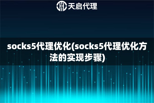 socks5代理優(yōu)化(socks5代理優(yōu)化方法的實(shí)現(xiàn)步驟)