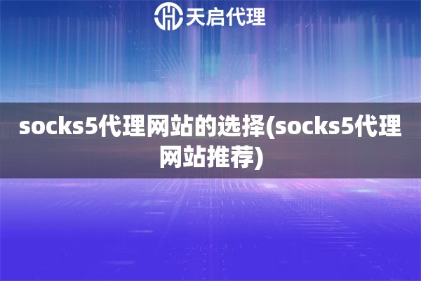 socks5代理網(wǎng)站的選擇(socks5代理網(wǎng)站推薦)