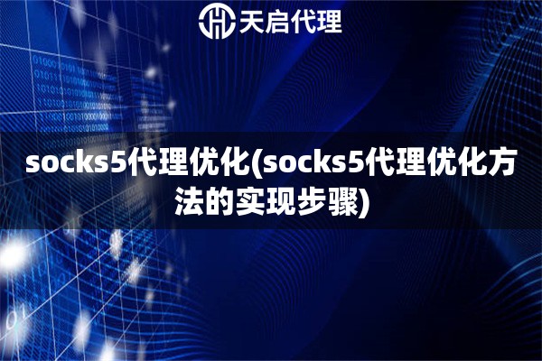 socks5代理優(yōu)化(socks5代理優(yōu)化方法的實(shí)現(xiàn)步驟)
