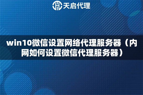詳細(xì)閱讀:win10微信設(shè)置網(wǎng)絡(luò)代理服務(wù)器(內(nèi)網(wǎng)如何設(shè)置微信代理服務(wù)器) win10微信設(shè)置網(wǎng)絡(luò)代理服務(wù)器(內(nèi)網(wǎng)如何設(shè)置微信代理服務(wù)器)