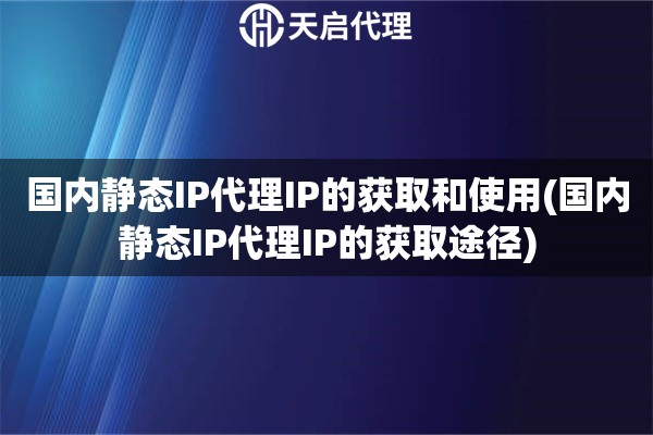 詳細(xì)閱讀:國內(nèi)靜態(tài)IP代理IP的獲取和使用(國內(nèi)靜態(tài)IP代理IP的獲取途徑) 國內(nèi)靜態(tài)IP代理IP的獲取和使用(國內(nèi)靜態(tài)IP代理IP的獲取途徑)