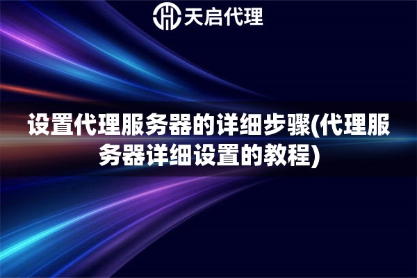 詳細(xì)閱讀:設(shè)置代理服務(wù)器的詳細(xì)步驟(代理服務(wù)器詳細(xì)設(shè)置的教程) 設(shè)置代理服務(wù)器的詳細(xì)步驟(代理服務(wù)器詳細(xì)設(shè)置的教程)