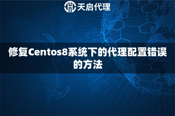 修復(fù)Centos8系統(tǒng)下的代理配置錯(cuò)誤的方法