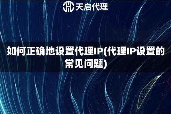 如何正確地設(shè)置代理IP(代理IP設(shè)置的常見問題)