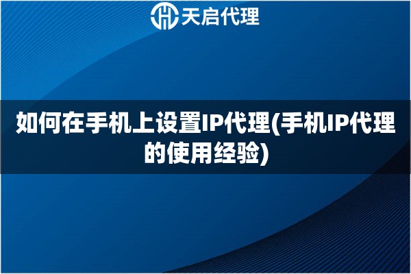如何在手機(jī)上設(shè)置IP代理(手機(jī)IP代理的使用經(jīng)驗(yàn))