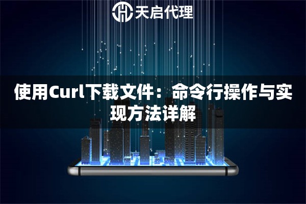 使用Curl下載文件：命令行操作與實現(xiàn)方法詳解