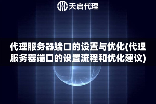 詳細(xì)閱讀:代理服務(wù)器端口的設(shè)置與優(yōu)化(代理服務(wù)器端口的設(shè)置流程和優(yōu)化建議) 代理服務(wù)器端口的設(shè)置與優(yōu)化(代理服務(wù)器端口的設(shè)置流程和優(yōu)化建議)