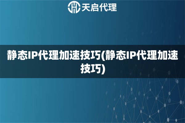 詳細(xì)閱讀:靜態(tài)IP代理加速技巧(靜態(tài)IP代理加速技巧) 靜態(tài)IP代理加速技巧(靜態(tài)IP代理加速技巧)