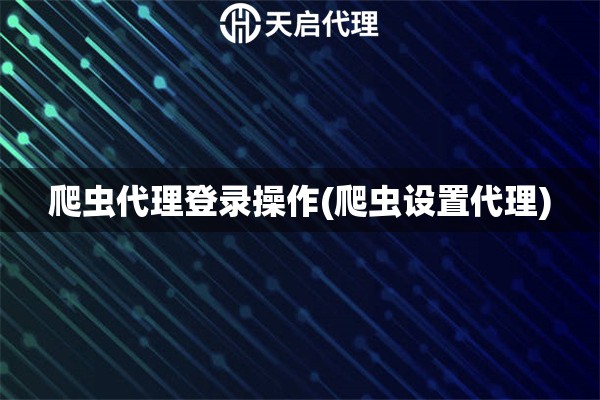 爬蟲(chóng)代理登錄操作(爬蟲(chóng)設(shè)置代理)