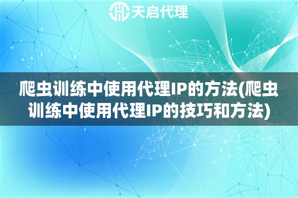 爬蟲訓(xùn)練中使用代理IP的方法(爬蟲訓(xùn)練中使用代理IP的技巧和方法)