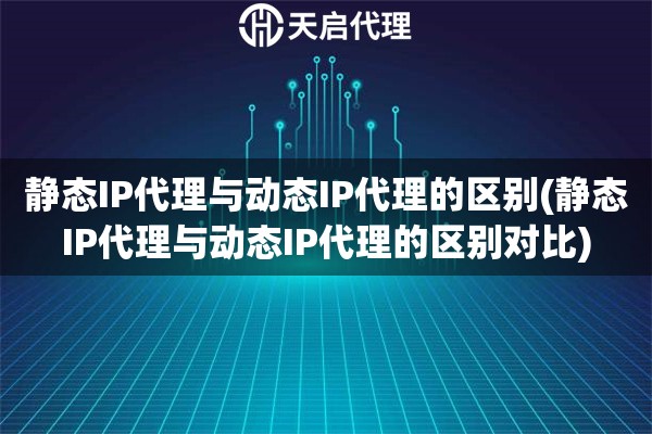 詳細(xì)閱讀:靜態(tài)IP代理與動(dòng)態(tài)IP代理的區(qū)別(靜態(tài)IP代理與動(dòng)態(tài)IP代理的區(qū)別對(duì)比) 靜態(tài)IP代理與動(dòng)態(tài)IP代理的區(qū)別(靜態(tài)IP代理與動(dòng)態(tài)IP代理的區(qū)別對(duì)比)